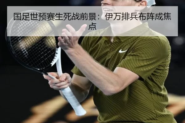 国足世预赛生死战前景:伊万排兵布阵成焦点